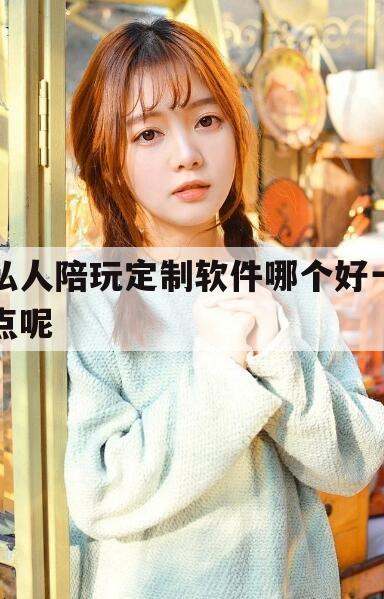 天津私人陪玩定制软件哪个好一点呢知乎今日观点（最新靠谱真实的天津私人陪玩定制软件哪个好一点呢）