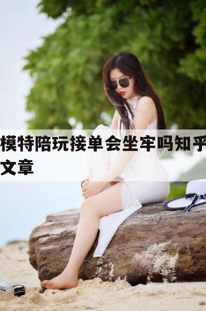 天津模特接单叫什么今日观点（最新靠谱真实的天津模特陪玩接单会坐牢吗知乎文章）