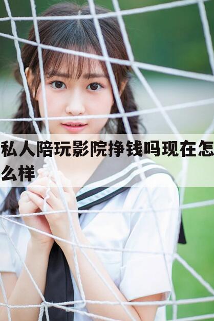 🦈天津私人影院陪看电影是什么工作今日观点（最新靠谱真实的天津私人陪玩影院挣钱吗现在怎么样）